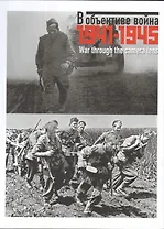 В объективе война. 1941 – 1945. Фотографии советских и иностранных корреспондентов из собрания Российского государственного архива кинофотодокументов