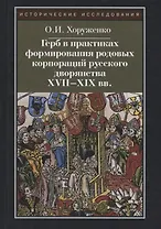 Герб в практиках формирования родовых корпораций русского дворянства XVII-XIX вв. 2-е изд., испр.