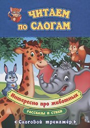 Интересно про животных. Рассказы и стихи. Слоговой тренажер