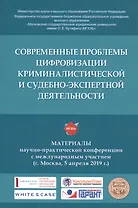 Современные проблемы цифровизации криминалистической и судебно-экспертной деятельности. Материалы научно-практической конференции с международным участием (г. Москва, 5 апреля 2019 г.)