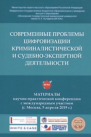 Современные проблемы цифровизации криминалистической и судебно-экспертной деятельности. Материалы научно-практической конференции с международным участием (г. Москва, 5 апреля 2019 г.)