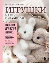 Малыши для души. Вязанные спицами игрушки Марии Никулиной