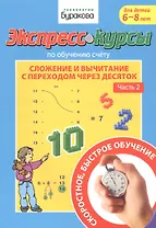Экспресс-курсы по обучению счету. Сложение и вычитание с переходом через десяток. Часть 2. Для детей 6-8 лет