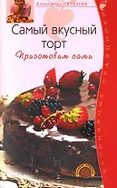 Самый вкусный торт Приготовим сами (мягк)(Кулинарные праздники). Селезнев А. (Эксмо)