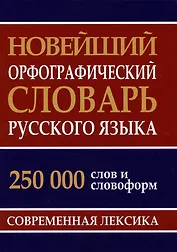 Новейший орфографический словарь русского языка 250 тыс. слов и словоформ