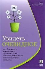 Увидеть очевидное. Как обнаружить и реализовать стратегию роста компании, основанную на инновационных продуктах