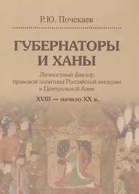 Губернаторы и ханы. Личностный фактор правовой политики Российской империи в Центральной Азии. XVIII - начало XX в.
