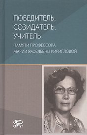 Победитель. Созидатель. Учитель: памяти профессора Марии Яковлевны Кирилловой: сборник статей