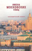 Имена московских улиц Топонимический словарь (Московская библиотека). Старикова О. (ОГИ)