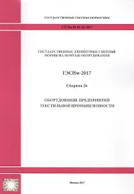 Государственные элементные сметные нормы на монтаж оборудования. ГЭСНм 81-03-26-2017. Сборник 26. Оборудование предприятий текстильной промышленности