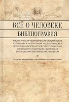 Все о человеке: Философская, физическая, психологическая религиозная антропология и все другие направления современного человекознания. Библиографический справочник