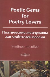 Poetic Gems for Poetry Lovers. Поэтические жемчужины для любителей поэзии. Учебное пособие.