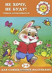 Не хочу, не буду! Учимся договариваться (для детей 2-4 лет)
