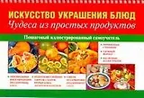 Искусство украшения блюд. Чудеса из простых продуктов