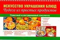Искусство украшения блюд. Чудеса из простых продуктов