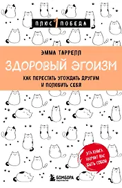Здоровый эгоизм. Как перестать угождать другим и полюбить себя