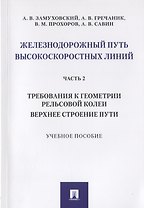 Железнодорожный путь высокоскоростных линий. Часть 2. Требования к геометрии рельсовой колеи. Верхнее строение пути. Учебное пособие