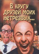 В кругу друзей моих нетрезвых...