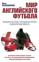 Мир английского футбола. Знаменитые клубы, легендарные игроки и драматичные сюжеты