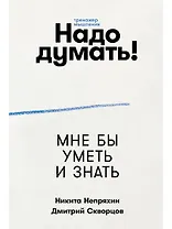Надо думать! Тренажер мышления: Мне бы уметь и знать / Вот бы решить проблему