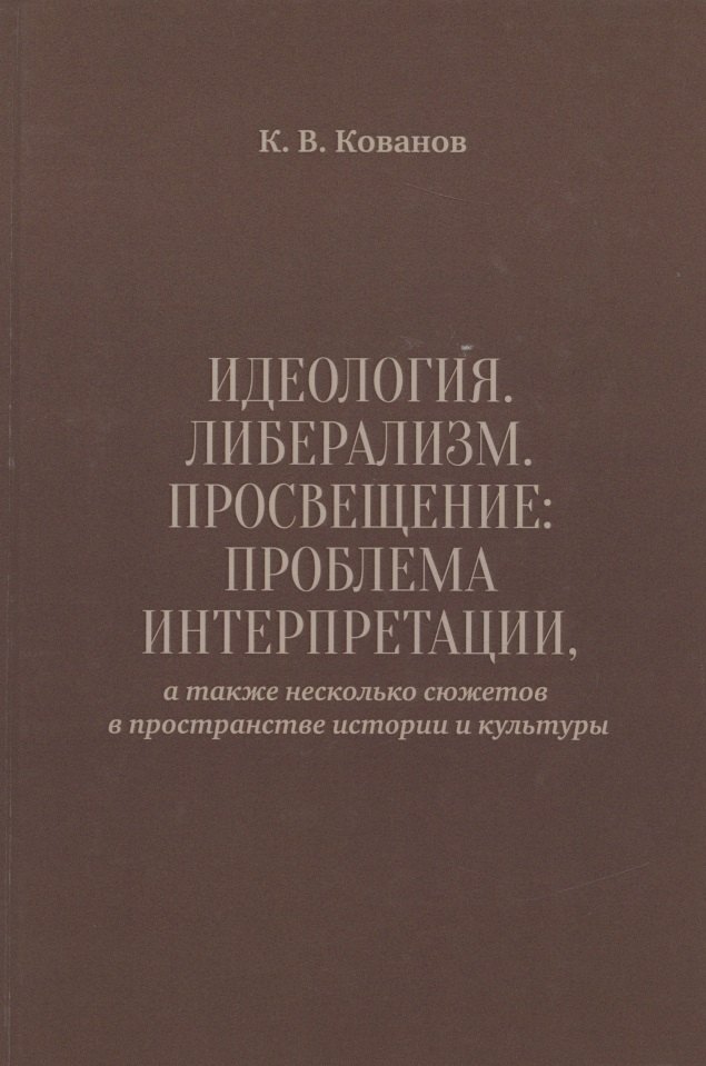 

Идеология. Либерализм. Просвещение. Проблема интерпретации, а также несколько сюжетов в пространстве истории и культуры