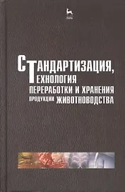 Стандартизация технология переработки и хранения продукции животноводства. Учебн. пос. 2-е изд. перераб. и доп.