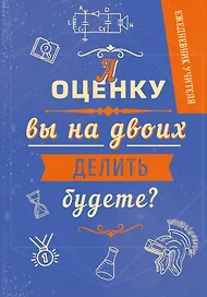 Ежедневник учителя «А оценку вы на двоих делить будете?» А5, 96 листов, Эксмо