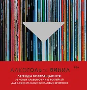 Алкоголь и винил. Легенды возвращаются! 70 новых альбомов и 140 коктейлей для зажигательных виниловых вечеринок