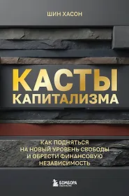 

Касты капитализма. Как подняться на новой уровень свободы и обрести финансовую независимость
