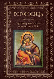 Богородица, чудотворные иконы и молитвы к Ней