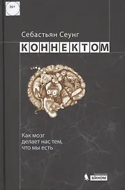 Коннектом. Как мозг делает нас тем, что мы есть