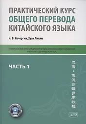 Практический курс общего перевода китайского языка. Универсальный мультимедийный профессионально ориентированный учебно-методический комплекс. В 3 частях. Часть 1