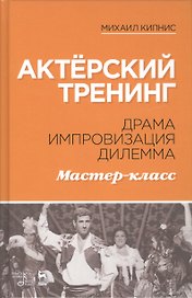 Актёрский тренинг. Драма. Импровизация. Дилемма. Мастер-класс. Уч. Пособие