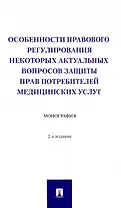 Особенности правового регулирования некоторых актуальных вопросов защиты прав потребителей медицинских услуг. Монография