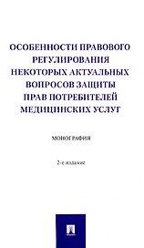 Особенности правового регулирования некоторых актуальных вопросов защиты прав потребителей медицинских услуг. Монография