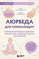 Аюрведа для начинающих. Комплексный подход к здоровью: питание, йога, медитации, массаж и фитотерапия