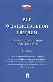 Все о национальной гвардии. Сборник нормативных правовых актов.-2-е изд.-