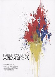 Живая Цифра. Книга о цвете, или как заставить дышать цифровую фотографию