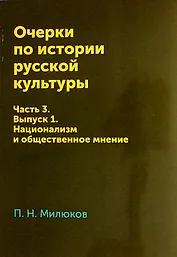 Очерки по истории русской культуры: Часть 3. Выпуск 1. Национализм и общественное мнение