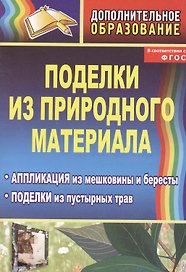 Поделки из природного материала. Аппликация из мешковины и бересты, поделки из пустырных трав. Издание 2-е