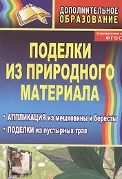 Поделки из природного материала. Аппликация из мешковины и бересты, поделки из пустырных трав. Издание 2-е