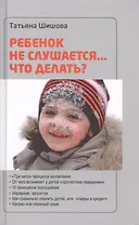Ребенок не слушается... что делать (Шишова)