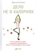 Дело не в калориях: Как не зависеть от диет, не изнурять себя фитнесом, быть в отличной форме и жить лучше - 1