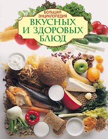 Большая энциклопедия вкусных и здоровых блюд