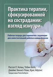 Практика терапии, сфокусированной на сострадании: взгляд изнутри. Рабочая тетрадь для терапевтов с заданиями для самостоятельной работы и саморефлексии