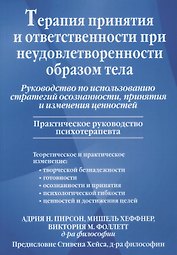Терапия принятия и ответственности при неудовлетворенности образом тела. Руководство по использованию стратегий осознанности, принятия и изменения ценностей