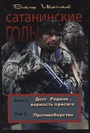 Сатанинские годы. Книга 1. Долг Родине, верность присяге. Том 1. Противоборство