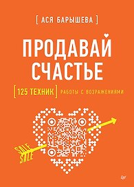 Продавай счастье. 125 техник работы с возражениями