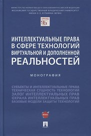 Интеллектуальные права в сфере технологий виртуальной и дополненной реальностей. Монография