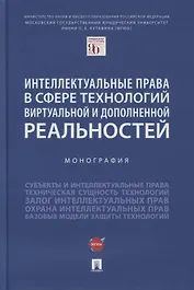 Интеллектуальные права в сфере технологий виртуальной и дополненной реальностей. Монография